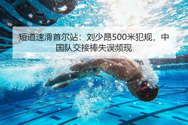 短道速滑首尔站：刘少昂500米犯规，中国队交接棒失误频现